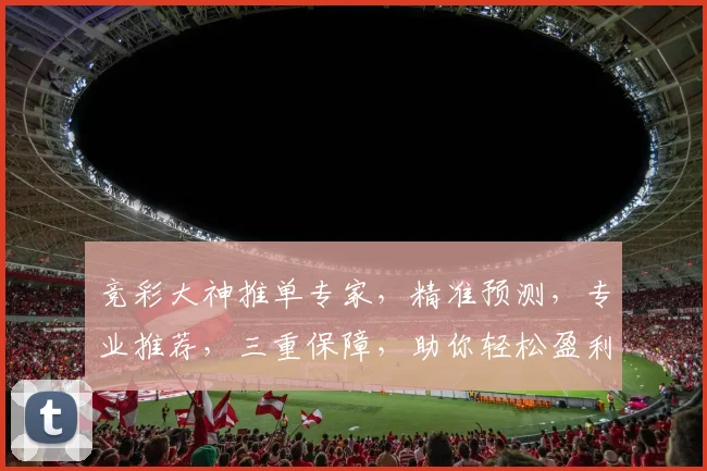 竞彩大神推单专家，精准预测，专业推荐，三重保障，助你轻松盈利，一网打尽