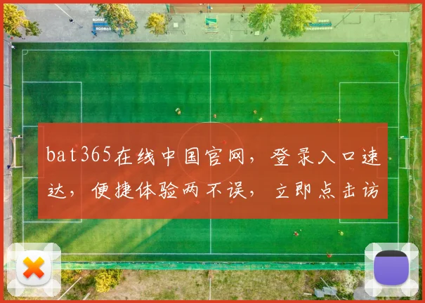 bat365在线中国官网，登录入口速达，便捷体验两不误，立即点击访问