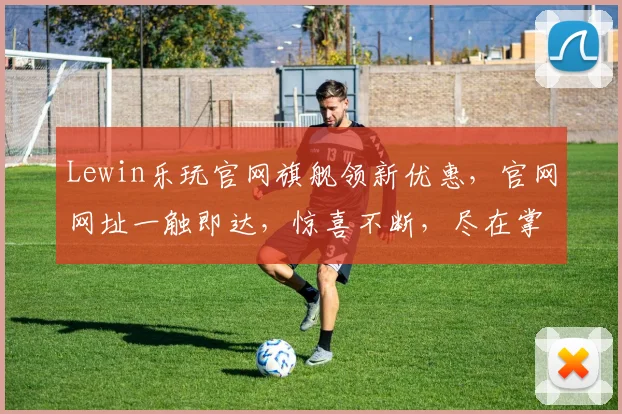 Lewin乐玩官网旗舰领新优惠，官网网址一触即达，惊喜不断，尽在掌握，速来体验