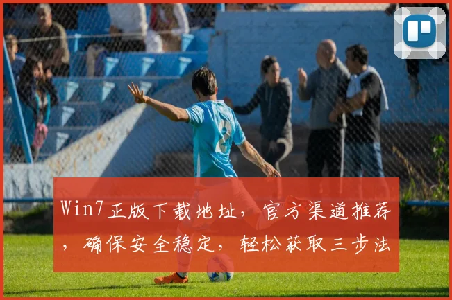 Win7正版下载地址，官方渠道推荐，确保安全稳定，轻松获取三步法，快人一步