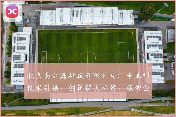 北京易云腾科技有限公司：专业AI技术引领，创新解决方案，赋能企业高效发展，助力产业升级三步走
