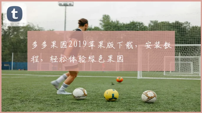 多多果园2019苹果版下载，安装教程，轻松体验绿色果园