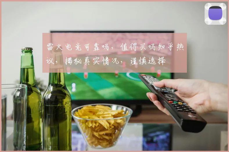 雷火电竞可靠吗，值得买吗知乎热议，揭秘真实情况，谨慎选择