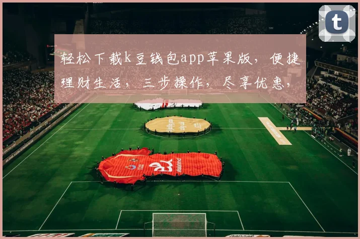 轻松下载k豆钱包app苹果版，便捷理财生活，三步操作，尽享优惠，安全可靠，快来体验