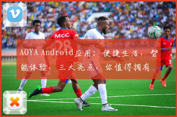 AOYA Android应用：便捷生活，智能体验，三大亮点，你值得拥有